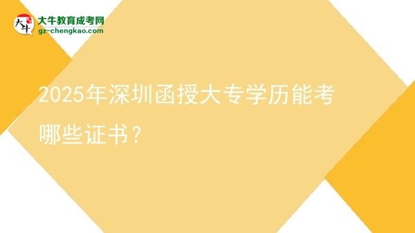 2025年深圳函授大專學歷能考哪些證書？圖片