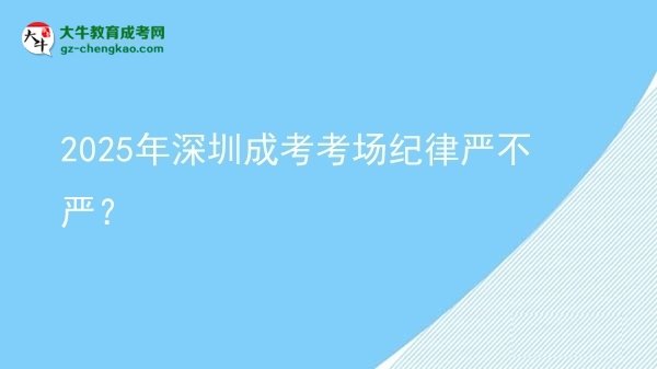 2025年深圳成考考場(chǎng)紀(jì)律嚴(yán)不嚴(yán)？