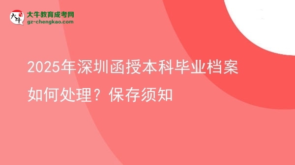 2025年深圳函授本科畢業(yè)檔案如何處理？保存須知圖片