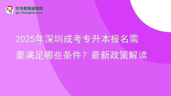 2025年深圳成考專升本報名需要滿足哪些條件？最新政策解讀圖片