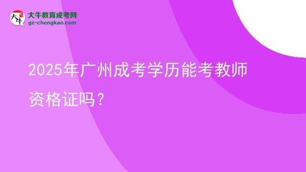 2025年廣州成考學(xué)歷能考教師資格證嗎？圖片