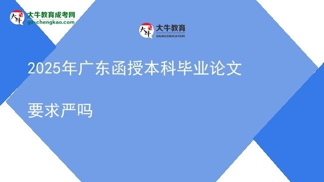 【圖文】2025年廣東函授本科畢業(yè)論文要求嚴(yán)嗎