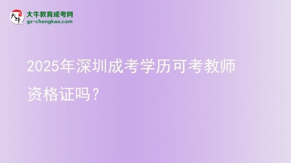 【圖文】2025年深圳成考學(xué)歷可考教師資格證嗎？