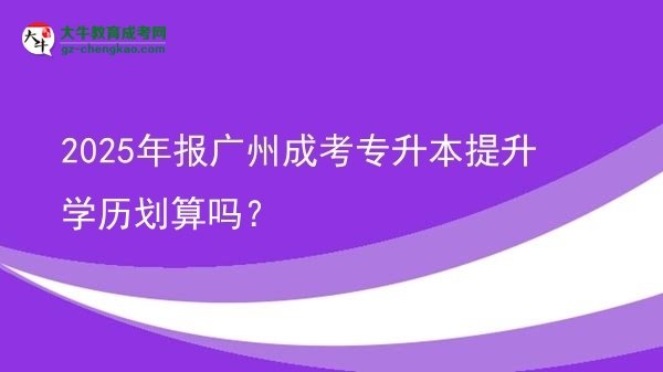 2025年報廣州成考專升本提升學(xué)歷劃算嗎？圖片