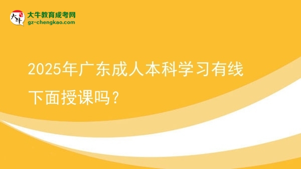2025年廣東成人本科學(xué)習(xí)有線下面授課嗎？圖片