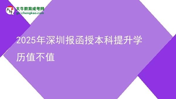 【圖文】2025年深圳報(bào)函授本科提升學(xué)歷值不值