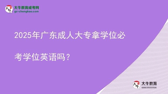2025年廣東成人大專(zhuān)拿學(xué)位必考學(xué)位英語(yǔ)嗎？圖片