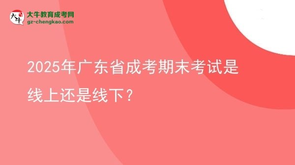 2025年廣東省成考期末考試是線上還是線下？