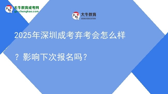 【科普】2025年深圳成考棄考會(huì)怎么樣？影響下次報(bào)名嗎？