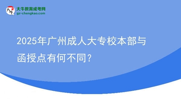 2025年廣州成人大專校本部與函授點有何不同？圖片