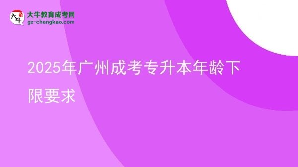 2025年廣州成考專(zhuān)升本年齡下限要求圖片