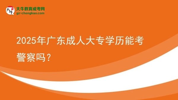 2025年廣東成人大專學(xué)歷能考警察嗎？圖片