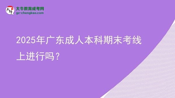 2025年廣東成人本科期末考線上進(jìn)行嗎？圖片