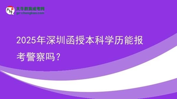 【圖文】2025年深圳函授本科學(xué)歷能報(bào)考警察嗎？
