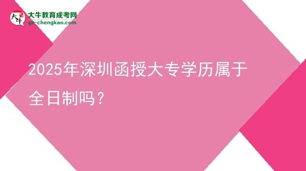 2025年深圳函授大專學歷屬于全日制嗎？圖片