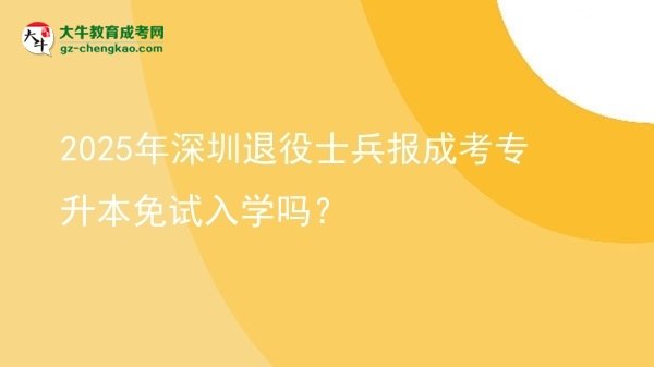 2025年深圳退役士兵報成考專升本免試入學(xué)嗎？