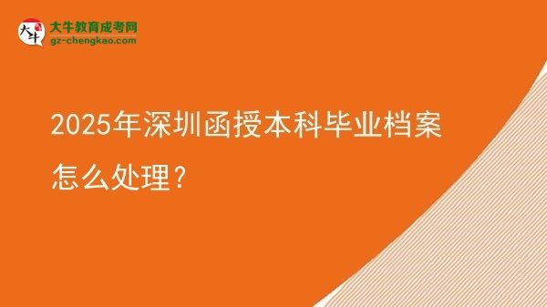 2025年深圳函授本科畢業(yè)檔案怎么處理？圖片