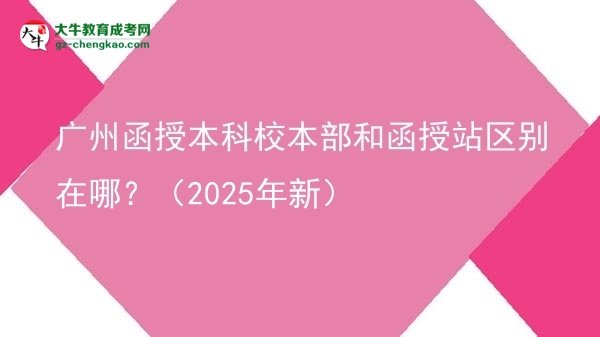 廣州函授本科校本部和函授站區(qū)別在哪？（2025年新）圖片