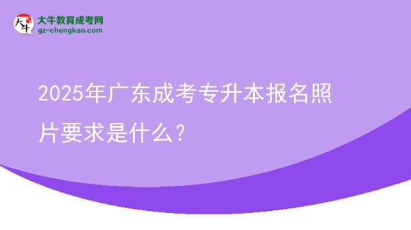 2025年廣東成考專升本報(bào)名照片要求是什么？圖片