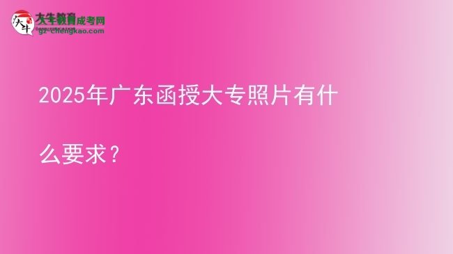 2025年廣東函授大專照片有什么要求？圖片