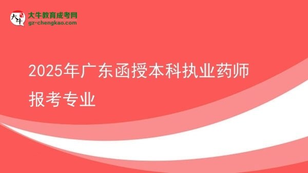 【圖文】2025年廣東函授本科執(zhí)業(yè)藥師報考專業(yè)