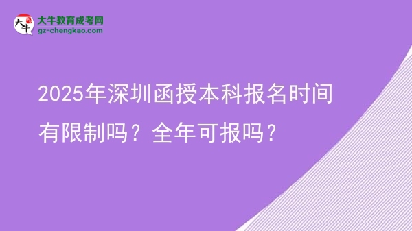 2025年深圳函授本科報(bào)名時(shí)間有限制嗎？全年可報(bào)嗎？圖片
