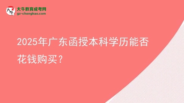 2025年廣東函授本科學(xué)歷能否花錢購買？圖片