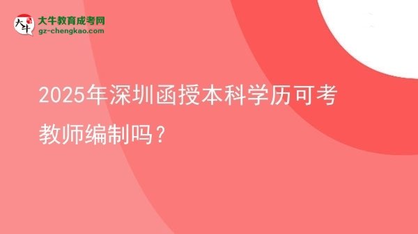 【圖文】2025年深圳函授本科學(xué)歷可考教師編制嗎？