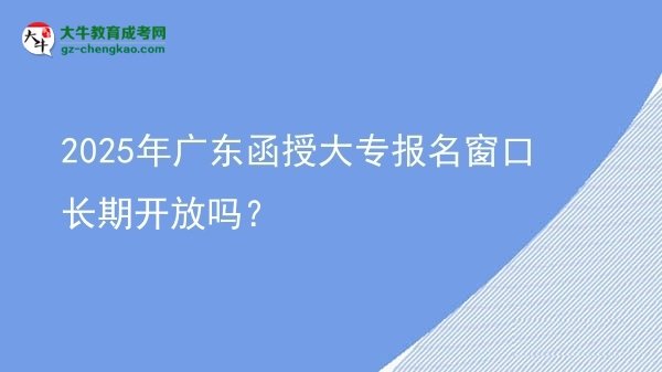 2025年廣東函授大專報名窗口長期開放嗎？圖片