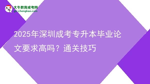 2025年深圳成考專升本畢業(yè)論文要求高嗎？通關(guān)技巧圖片