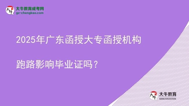 2025年廣東函授大專函授機(jī)構(gòu)跑路影響畢業(yè)證嗎？圖片