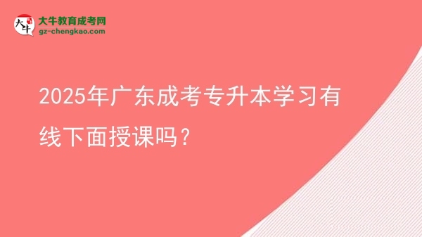 2025年廣東成考專升本學(xué)習(xí)有線下面授課嗎？圖片