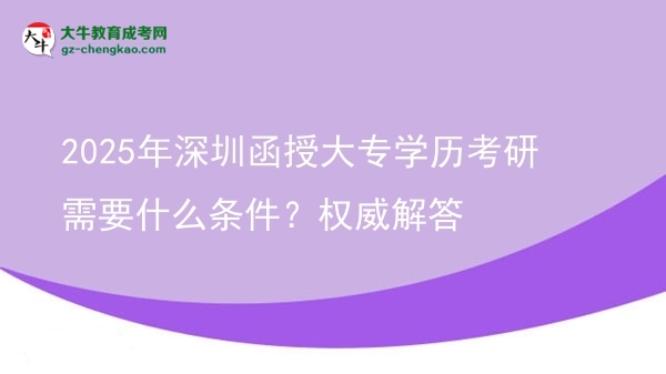 2025年深圳函授大專學(xué)歷考研需要什么條件？權(quán)威解答圖片