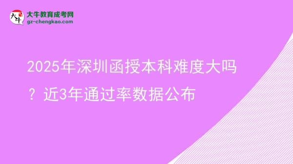 2025年深圳函授本科難度大嗎？近3年通過率數(shù)據(jù)公布圖片