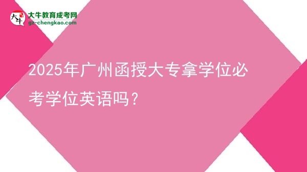2025年廣州函授大專拿學(xué)位必考學(xué)位英語嗎？圖片