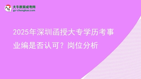 2025年深圳函授大專學(xué)歷考事業(yè)編是否認可？崗位分析圖片