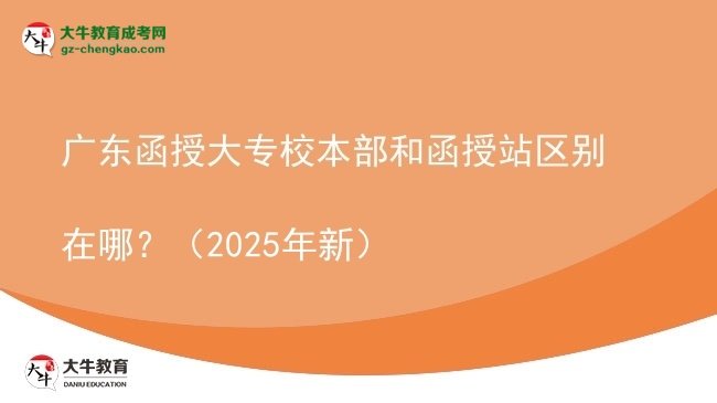 廣東函授大專校本部和函授站區(qū)別在哪？（2025年新）圖片