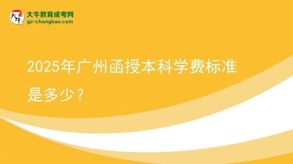 2025年廣州函授本科學(xué)費(fèi)標(biāo)準(zhǔn)是多少？圖片