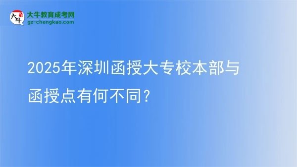 2025年深圳函授大專(zhuān)校本部與函授點(diǎn)有何不同？圖片