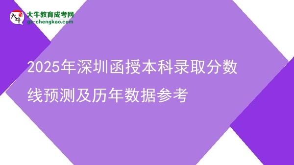 2025年深圳函授本科錄取分?jǐn)?shù)線預(yù)測及歷年數(shù)據(jù)參考圖片