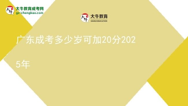 廣東成考多少歲可加20分2025年