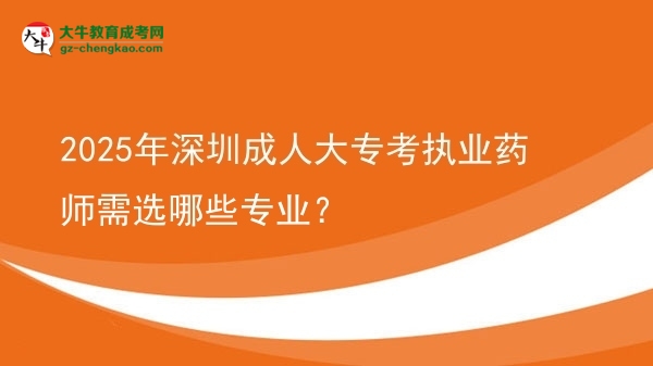 2025年深圳成人大?？紙?zhí)業(yè)藥師需選哪些專業(yè)？圖片