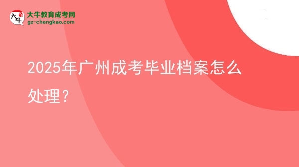 2025年廣州成考畢業(yè)檔案怎么處理？圖片