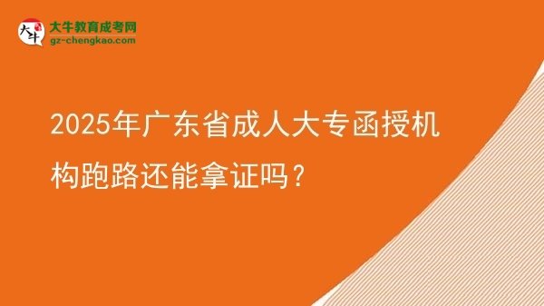 2025年廣東省成人大專函授機(jī)構(gòu)跑路還能拿證嗎？