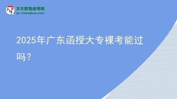 2025年廣東函授大專裸考能過嗎？圖片