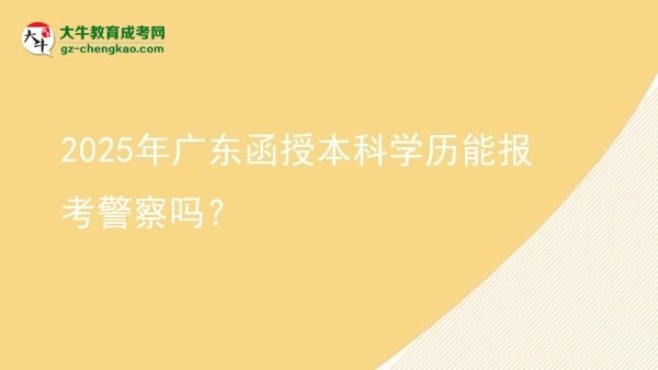 【圖文】2025年廣東函授本科學(xué)歷能報考警察嗎？