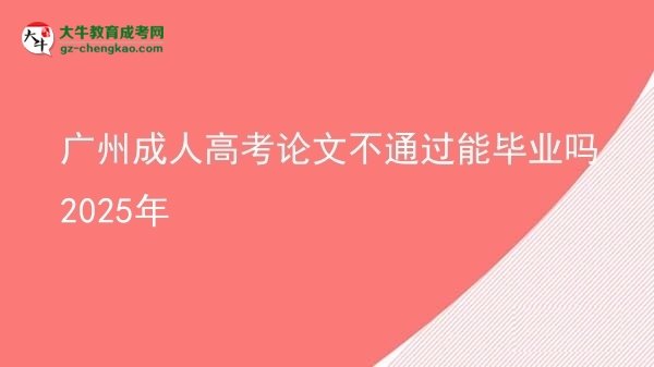 廣州成人高考論文不通過能畢業(yè)嗎2025年圖片