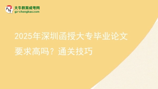 2025年深圳函授大專畢業(yè)論文要求高嗎？通關(guān)技巧圖片