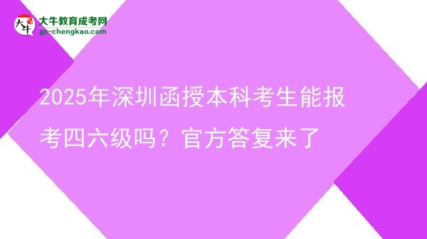 【圖文】2025年深圳函授本科考生能報考四六級嗎？官方答復(fù)來了
