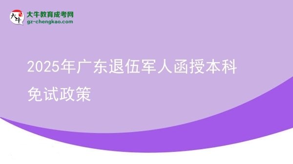【圖文】2025年廣東退伍軍人函授本科免試政策